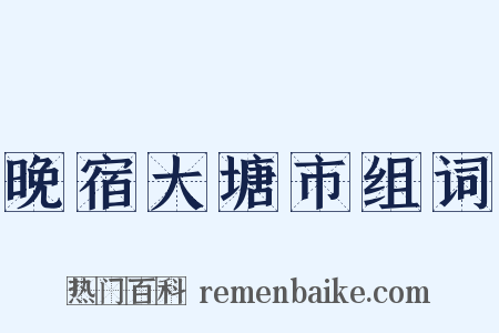晚宿大塘市组词是什么意思的图片